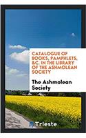 Catalogue of Books, Pamphlets, &C. in the Library of the Ashmolean Society