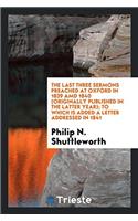 THE LAST THREE SERMONS PREACHED AT OXFOR