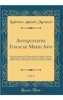 Antiquitates Italicae Medii Aevi, Vol. 2: Sive Dissertationes de Moribus, Ritibus, Religione, Regimine, Magistratibus, Legibus, Studiis Literarum, Artibus, Lingua, Militia, Nummis, Principib