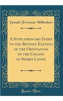 A Supplementary Index to the Revised Edition of the Ordinances of the Colony of Sierra Leone (Classic Reprint)