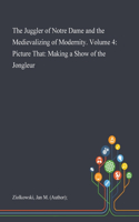 Juggler of Notre Dame and the Medievalizing of Modernity. Volume 4