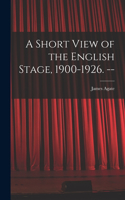 Short View of the English Stage, 1900-1926. --