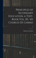 Principles of Secondary Education, a Text-book Vol. III / by Charles De Garmo; 3