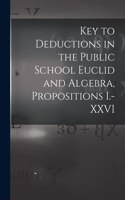 Key to Deductions in the Public School Euclid and Algebra, Propositions I.-XXVI [microform]