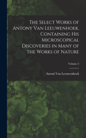 Select Works of Antony Van Leeuwenhoek, Containing His Microscopical Discoveries in Many of the Works of Nature; Volume 2