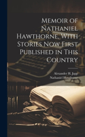 Memoir of Nathaniel Hawthorne, With Stories now First Published in This Country