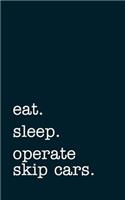 eat. sleep. operate skip cars. - Lined Notebook