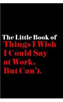 The Little Book of Things I Wish I Could Say at Work, but Can't