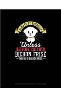 Always Be Yourself Unless You Can Be A Bichon Frise Then Be A Bichon Frise