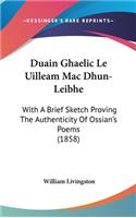 Duain Ghaelic Le Uilleam Mac Dhun-Leibhe: With A Brief Sketch Proving The Authenticity Of Ossian's Poems (1858)