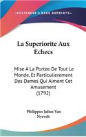 La Superiorite Aux Echecs: Mise A La Portee De Tout Le Monde, Et Particulierement Des Dames Qui Aiment Cet Amusement (1792)(French)