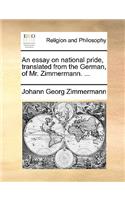 An Essay on National Pride, Translated from the German, of Mr. Zimmermann. ...