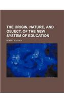 The Origin, Nature, and Object, of the New System of Education