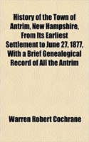 History of the Town of Antrim, New Hampshire, from Its Earliest Settlement to June 27, 1877, with a Brief Genealogical Record of All the Antrim