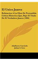 El Unico Juarez: Refutacion A La Obra De Pretendida Critica Historica Que, Bajo El Titulo De El Verdadero Juarez (1904)(Spanish)