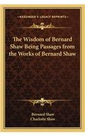 The Wisdom of Bernard Shaw Being Passages from the Works of Bernard Shaw