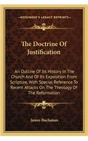 Doctrine Of Justification: An Outline Of Its History In The Church And Of Its Exposition From Scripture, With Special Reference To Recent Attacks On The Theology Of The Reform