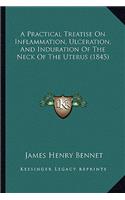 A Practical Treatise On Inflammation, Ulceration, And Induration Of The Neck Of The Uterus (1845): (English)