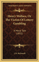 Henry Wallace, Or The Victim Of Lottery Gambling