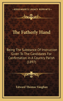 The Fatherly Hand: Being The Substance Of Instruction Given To The Candidates For Confirmation In A Country Parish (1897)(English)