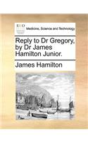 Reply to Dr Gregory, by Dr James Hamilton Junior.