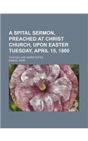 A Spital Sermon, Preached at Christ Church, Upon Easter Tuesday, April 15, 1800; To Which Are Added Notes