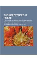 The Improvement of Rivers; A Treatise on the Methods Employed for Improving Streams for Open Navigation, and for Navigation by Means of Locks and Dams