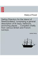 Sailing Directory for the Island of Newfoundland, Comprising a General Description of Its Bays, Harbours, Anchoring Places ... Compiled Chiefly from Various British and French Surveys.