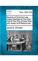 Reports of Criminal Law Cases Decided at The City-Hall of The City of New-York, with Notes and References