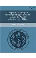 The Politics of Piracy: A Challenge to English Law and Policy in the Atlantic Colonies: 1650--1726