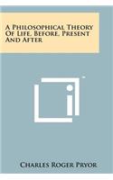 Philosophical Theory of Life, Before, Present and After