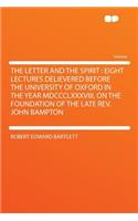 The Letter and the Spirit: Eight Lectures Delievered Before the University of Oxford in the Year MDCCCLXXXVIII, on the Foundation of the Late Rev. John Bampton