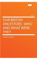 Our British Ancestors: Who and What Were They: Who and What Were They