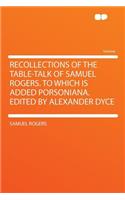 Recollections of the Table-Talk of Samuel Rogers. to Which Is Added Porsoniana. Edited by Alexander Dyce