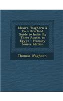Messrs. Waghorn & Co.'s Overland Guide to India: By Three Routes to Egypt - Primary Source Edition