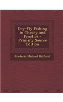 Dry-Fly Fishing in Theory and Practice - Primary Source Edition