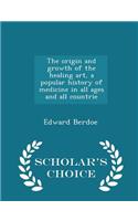 The origin and growth of the healing art, a popular history of medicine in all ages and all countrie - Scholar's Choice Edition