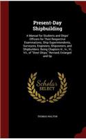 Present-Day Shipbuilding: A Manual for Students and Ships' Officers for Their Respective Examinations; Ship-Superintendents, Surveyors, Engineers, Shipowners, and Shipbuilder