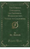 The German Emigrants, or Frederick Wohlgemuth's Voyage to California (Classic Reprint)