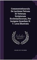 Commentatiuncula De Lectione Patrum Et Veterum Scriptorum Ecclesiasticorum, Per Insignia Quaedam N. T. Loca Illustrata