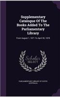 Supplementary Catalogue of the Books Added to the Parliamentary Library: From August 1, 1871 to April 30, 1878