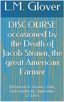 Discourse Occasioned by the Death of Jacob Strawn, the Great American Farmer. Delivered in Strawn's Hall, Jacksonville, ILL., September 17, 1865