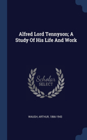 Alfred Lord Tennyson; A Study Of His Life And Work