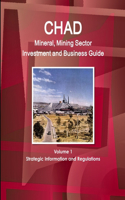 Chad Mineral, Mining Sector Investment and Business Guide Volume 1 Strategic Information and Regulations