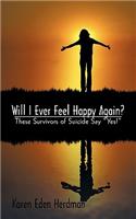 Will I Ever Feel Happy Again?: These Survivors of Suicide Say Yes!