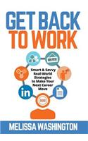 Get Back to Work: Smart & Savvy Real-World Strategies to Make your Next Career Move(English)