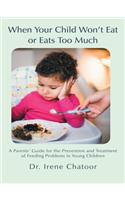 When Your Child Won't Eat or Eats Too Much: A Parents' Guide for the Prevention and Treatment of Feeding Problems in Young Children
