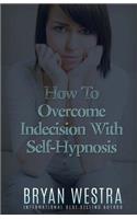 How To Overcome Indecision With Self-Hypnosis