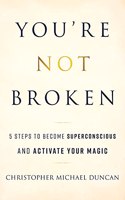 You're Not Broken: 5 Steps to Become Superconscious and Activate Your Magic