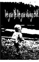 live your life like your always child